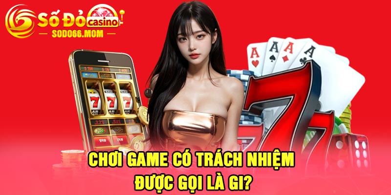 Chơi Game Có Trách Nhiệm Được Gọi là Gi?