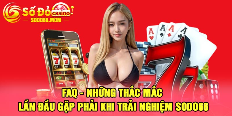 FAQ -  Những thắc mắc lần đầu gặp phải khi trải nghiệm Sodo66 