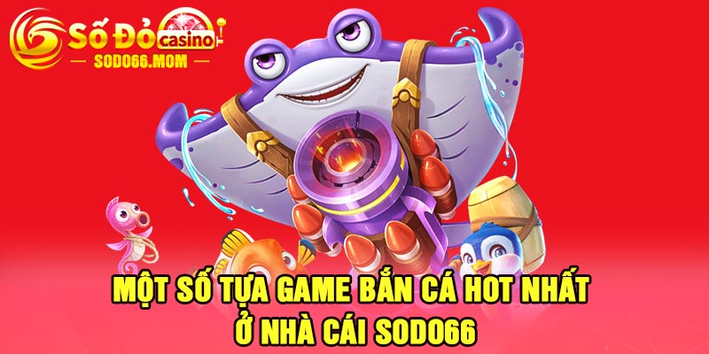 Một số tựa game bắn cá hot nhất ở nhà cái Sodo66