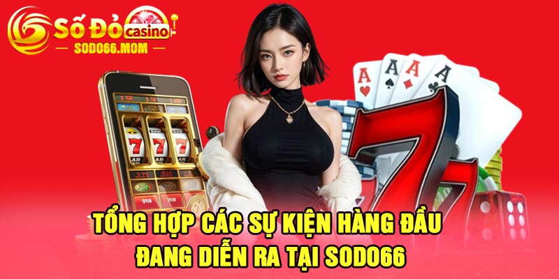 Tổng hợp các sự kiện hàng đầu đang diễn ra tại Sodo66 