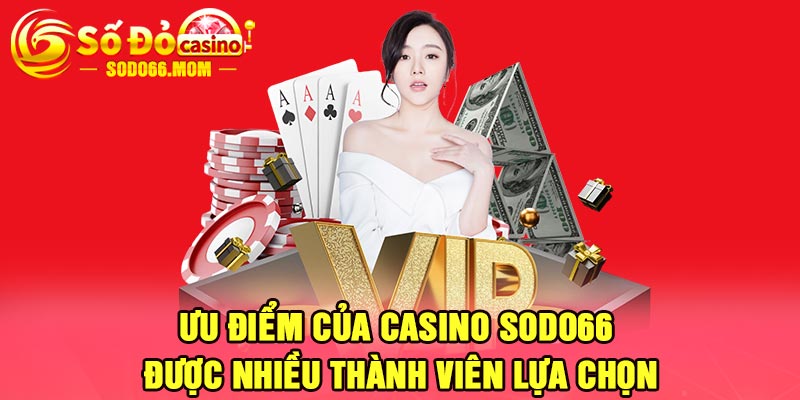 Ưu điểm của casino Sodo66 được nhiều thành viên lựa chọn