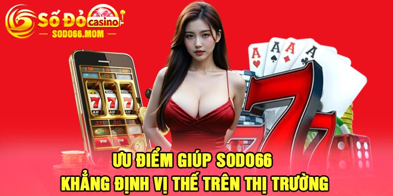 Ưu điểm giúp Sodo66 khẳng định vị thế trên thị trường