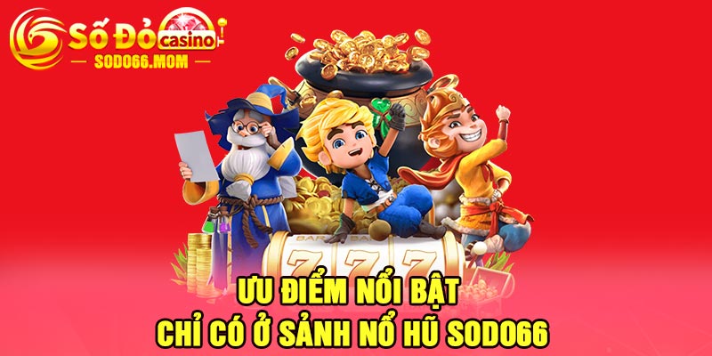 Ưu điểm nổi bật chỉ có ở sảnh nổ hũ Sodo66